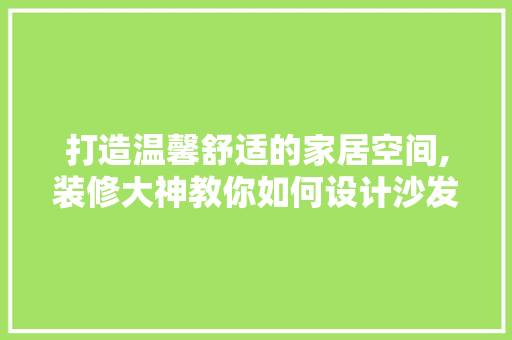 打造温馨舒适的家居空间,装修大神教你如何设计沙发