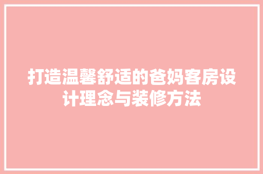 打造温馨舒适的爸妈客房设计理念与装修方法
