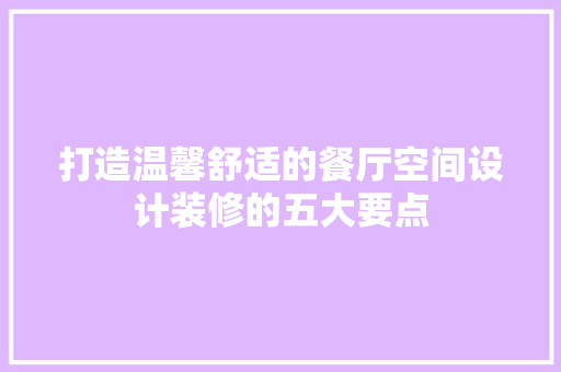打造温馨舒适的餐厅空间设计装修的五大要点