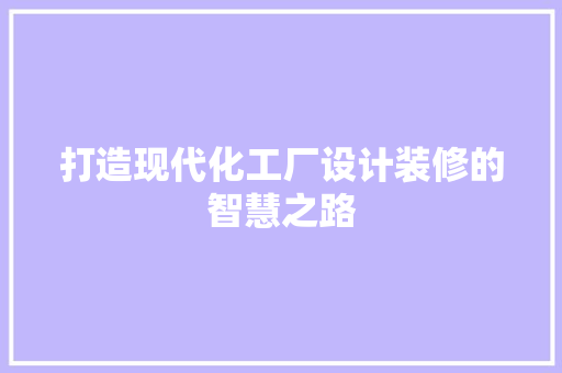 打造现代化工厂设计装修的智慧之路
