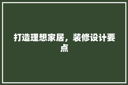打造理想家居，装修设计要点