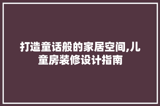 打造童话般的家居空间,儿童房装修设计指南