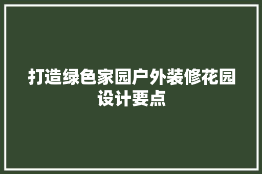打造绿色家园户外装修花园设计要点