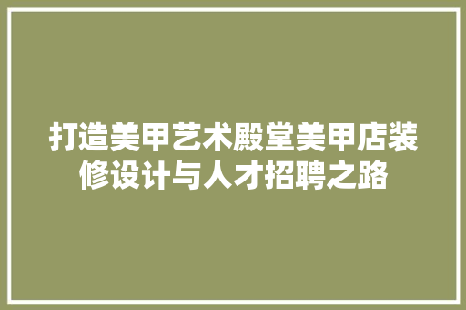 打造美甲艺术殿堂美甲店装修设计与人才招聘之路