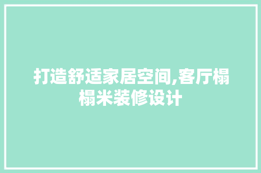 打造舒适家居空间,客厅榻榻米装修设计