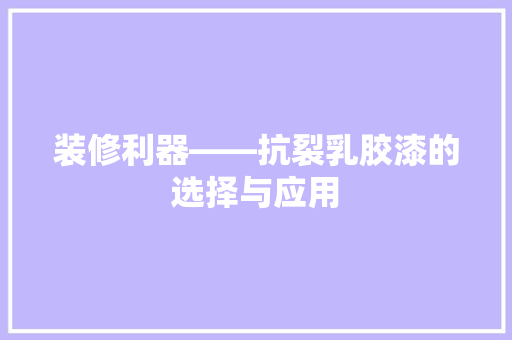 装修利器——抗裂乳胶漆的选择与应用