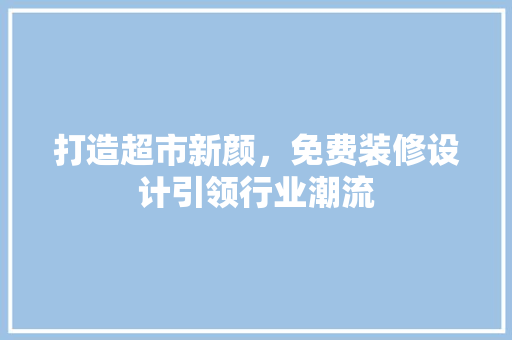 打造超市新颜，免费装修设计引领行业潮流