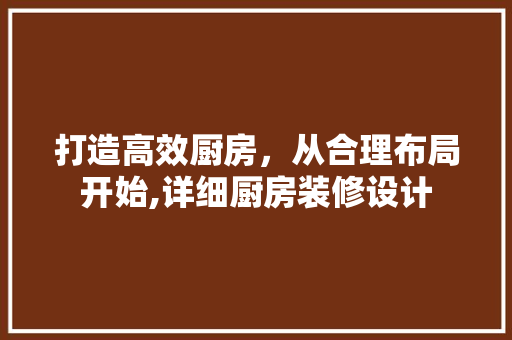 打造高效厨房，从合理布局开始,详细厨房装修设计