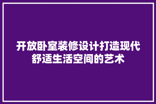 开放卧室装修设计打造现代舒适生活空间的艺术