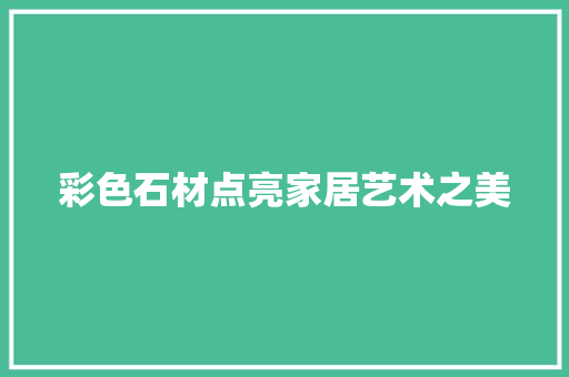 彩色石材点亮家居艺术之美