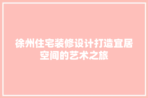徐州住宅装修设计打造宜居空间的艺术之旅