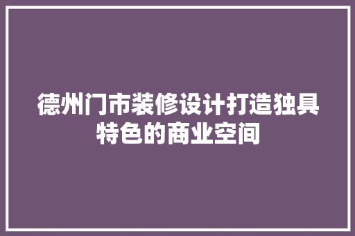 德州门市装修设计打造独具特色的商业空间