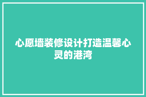 心愿墙装修设计打造温馨心灵的港湾
