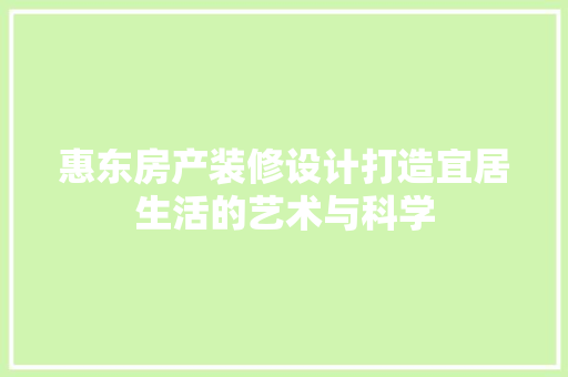 惠东房产装修设计打造宜居生活的艺术与科学