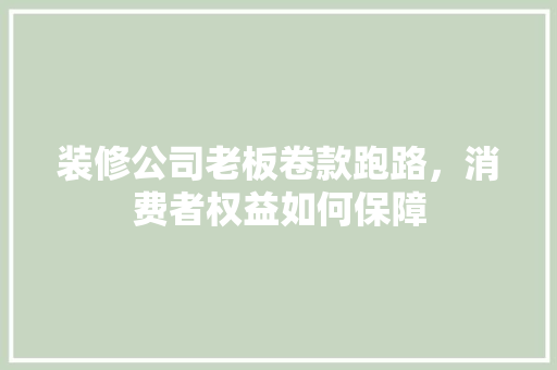 装修公司老板卷款跑路，消费者权益如何保障