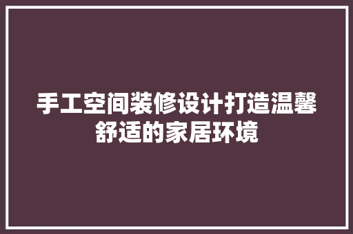 手工空间装修设计打造温馨舒适的家居环境