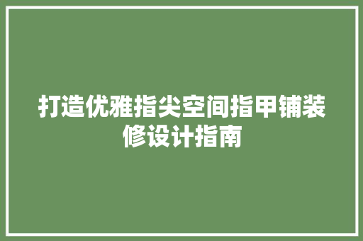 打造优雅指尖空间指甲铺装修设计指南