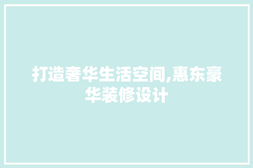 打造奢华生活空间,惠东豪华装修设计