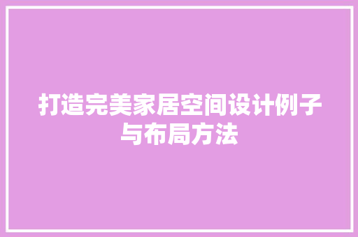 打造完美家居空间设计例子与布局方法