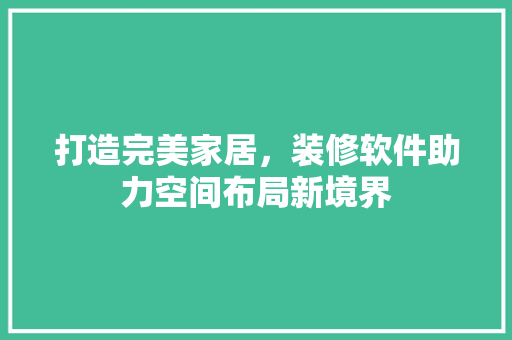 打造完美家居，装修软件助力空间布局新境界