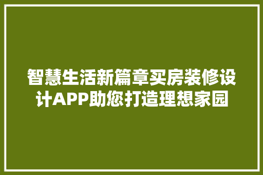 智慧生活新篇章买房装修设计APP助您打造理想家园