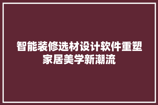 智能装修选材设计软件重塑家居美学新潮流