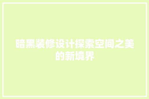 暗黑装修设计探索空间之美的新境界