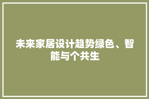 未来家居设计趋势绿色、智能与个共生