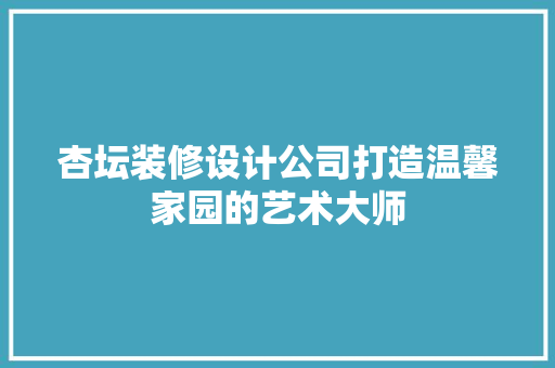 杏坛装修设计公司打造温馨家园的艺术大师
