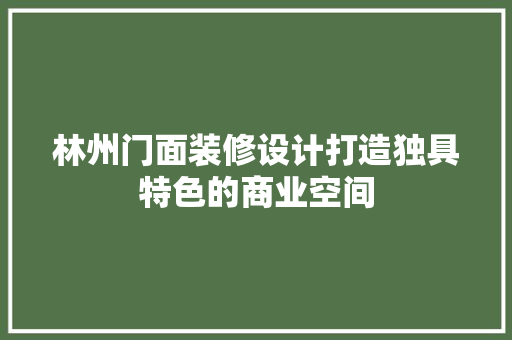 林州门面装修设计打造独具特色的商业空间