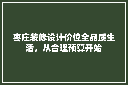 枣庄装修设计价位全品质生活，从合理预算开始