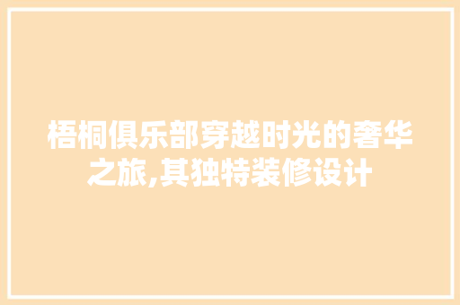 梧桐俱乐部穿越时光的奢华之旅,其独特装修设计