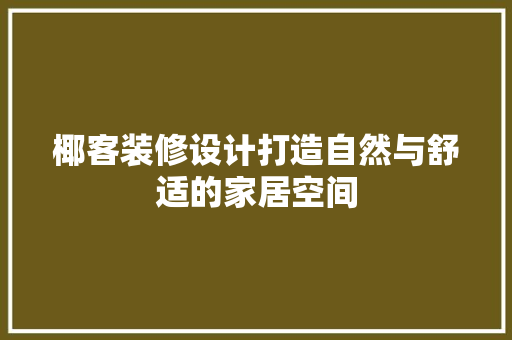 椰客装修设计打造自然与舒适的家居空间