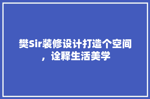 樊Sir装修设计打造个空间，诠释生活美学