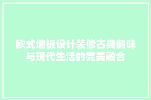 欧式墙板设计装修古典韵味与现代生活的完美融合