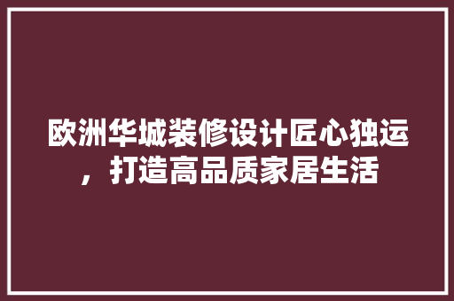 欧洲华城装修设计匠心独运，打造高品质家居生活