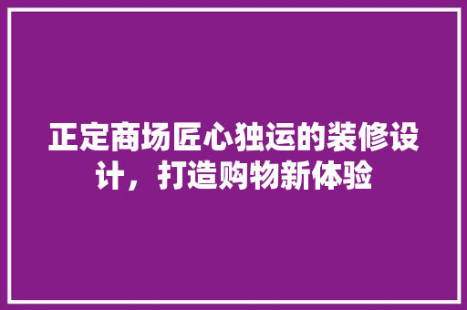 正定商场匠心独运的装修设计，打造购物新体验