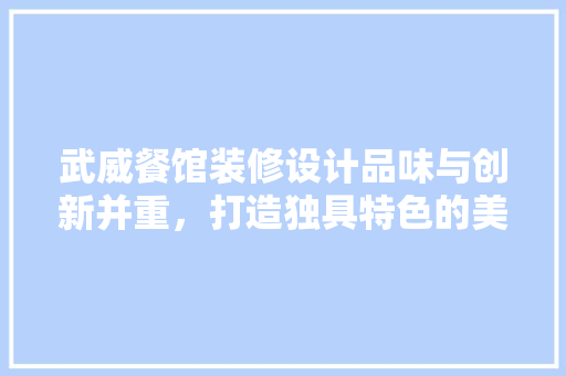 武威餐馆装修设计品味与创新并重，打造独具特色的美食天堂