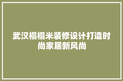 武汉榻榻米装修设计打造时尚家居新风尚