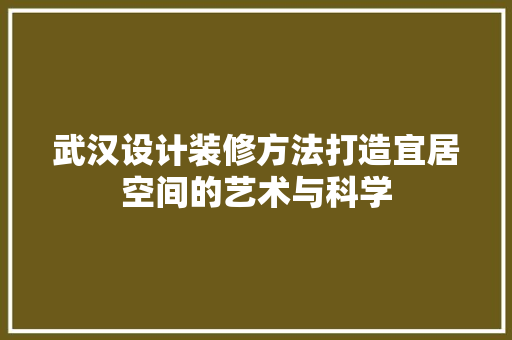 武汉设计装修方法打造宜居空间的艺术与科学