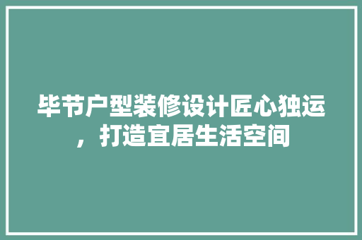 毕节户型装修设计匠心独运，打造宜居生活空间