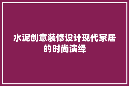水泥创意装修设计现代家居的时尚演绎