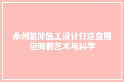 永州装修施工设计打造宜居空间的艺术与科学