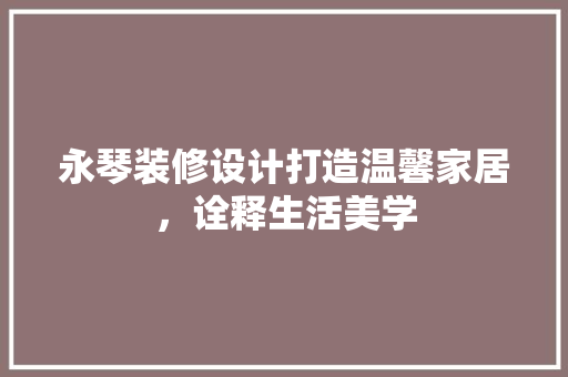 永琴装修设计打造温馨家居，诠释生活美学