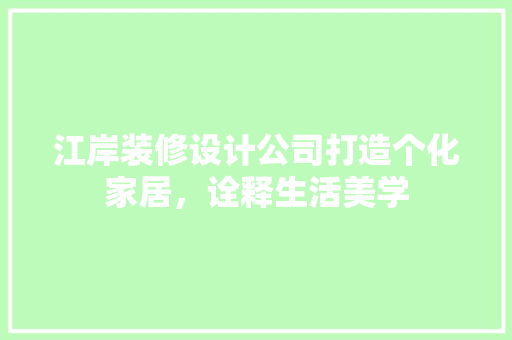 江岸装修设计公司打造个化家居，诠释生活美学