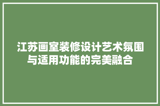 江苏画室装修设计艺术氛围与适用功能的完美融合