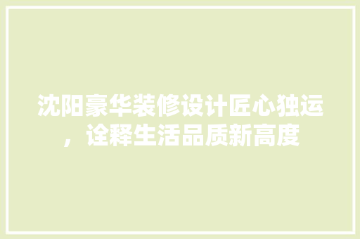 沈阳豪华装修设计匠心独运，诠释生活品质新高度
