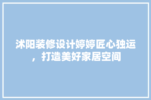 沭阳装修设计婷婷匠心独运，打造美好家居空间
