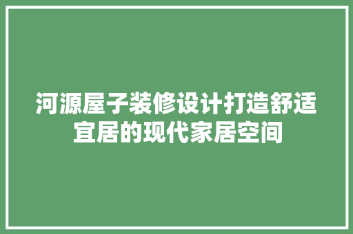 河源屋子装修设计打造舒适宜居的现代家居空间