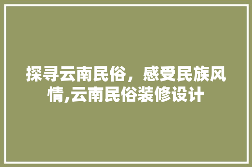 探寻云南民俗，感受民族风情,云南民俗装修设计